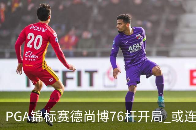 PGA锦标赛德尚博76杆开局 或连续两场大满贯出局